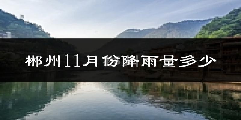 郴州11月份降雨量多少?郴州十一月下雨多吗?