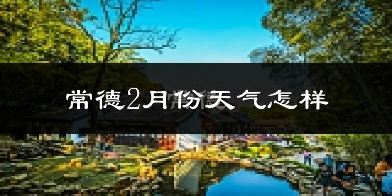 常德市2月份天气如何?冷吗?