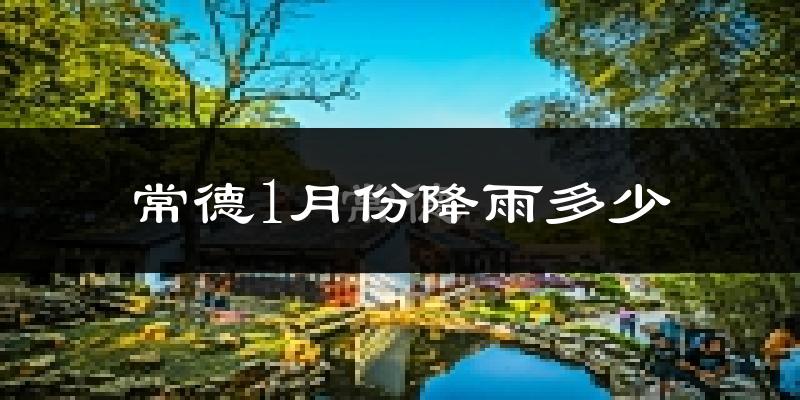 常德1月份降雨多少?