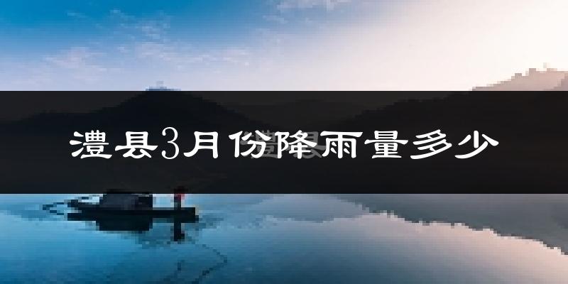 澧县3月份降雨量多少?澧县三月下雨多吗?
