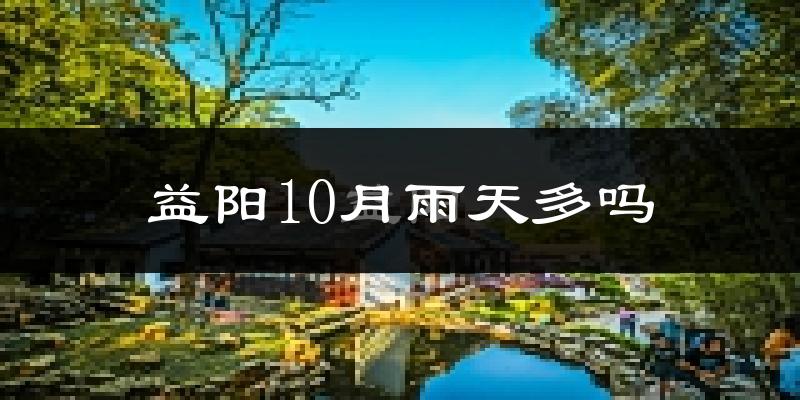 益阳10月雨天多吗?