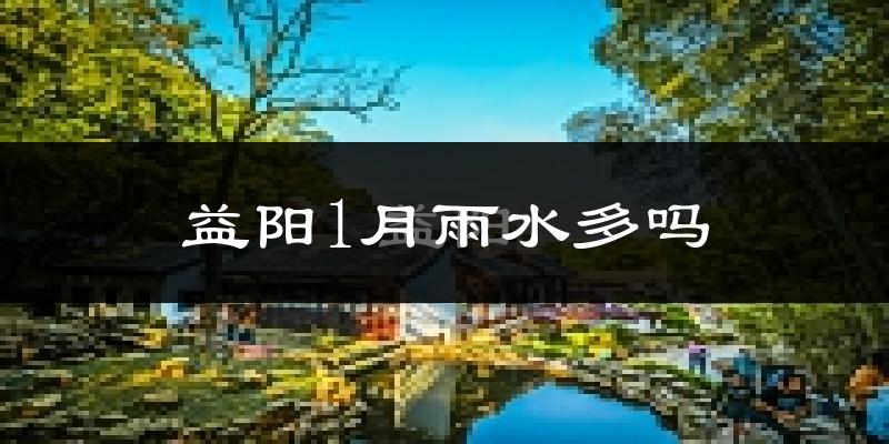 益阳1月雨水多吗?