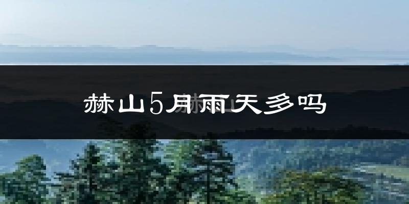 赫山5月雨天多吗?