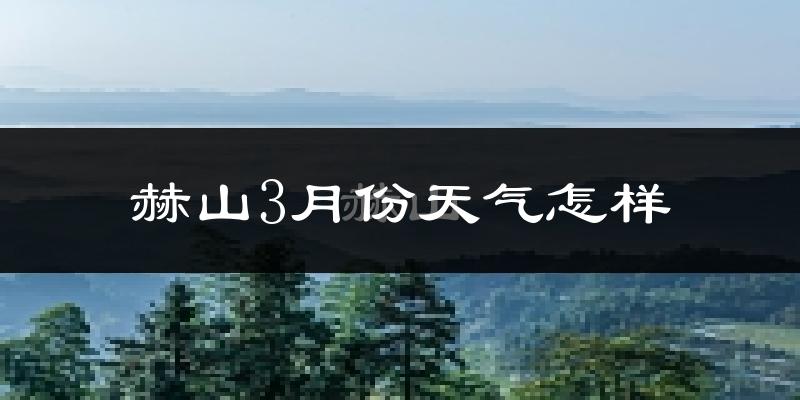 赫山3月份天气怎样?赫山三月冷吗?