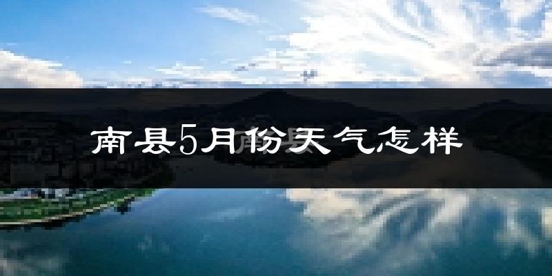 南县5月份天气如何?很热吗?
