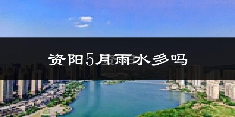 资阳5月雨水多吗?