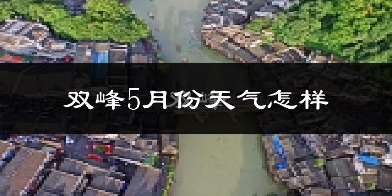 双峰县5月份天气如何?很热吗?