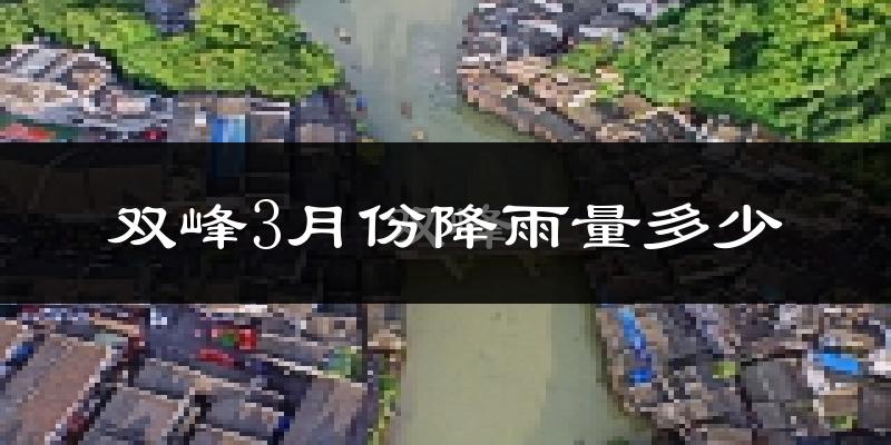双峰3月份降雨量多少?双峰三月下雨多吗?