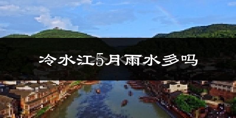 冷水江5月雨水多吗?
