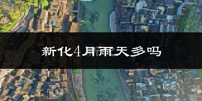 新化4月雨天多吗?