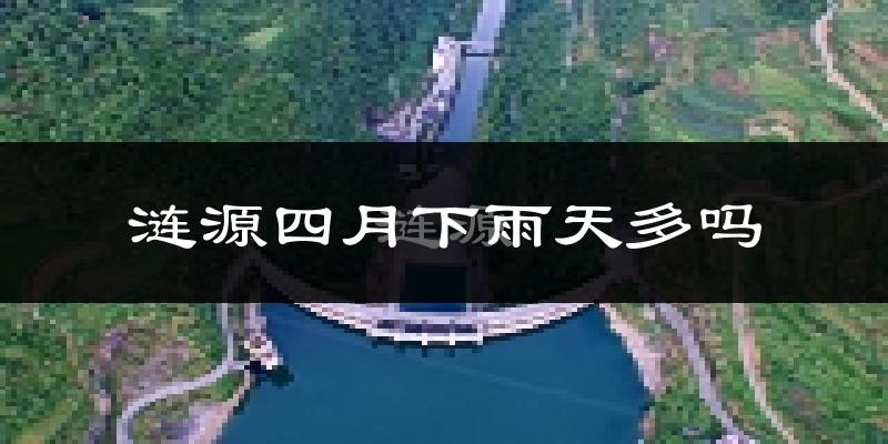 涟源四月下雨天多吗?涟源4月份降雨量多少?