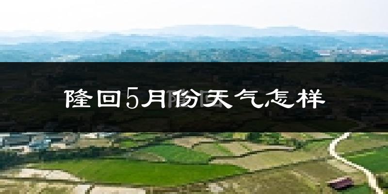 隆回县5月份天气如何?很热吗?