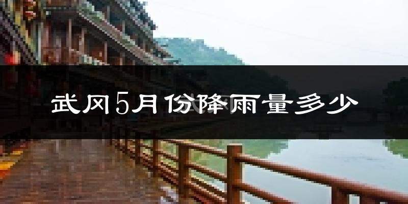 武冈5月份降雨量多少?武冈五月下雨多吗?