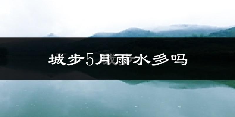 城步5月雨水多吗?