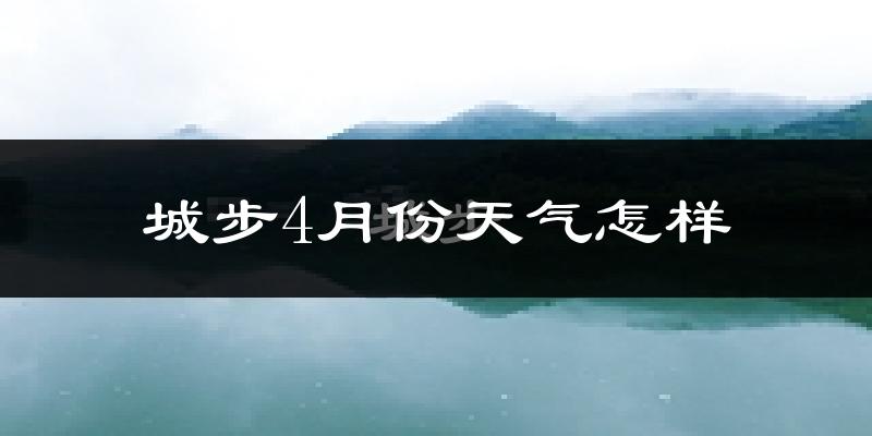 城步苗族自治县4月份天气如何?冷热情况分析