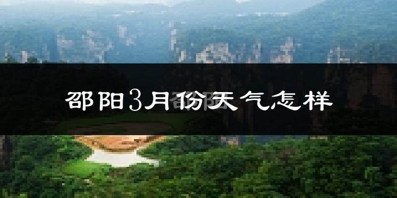 邵阳县3月份天气如何?冷吗?