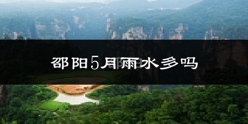 邵阳5月雨水多吗?
