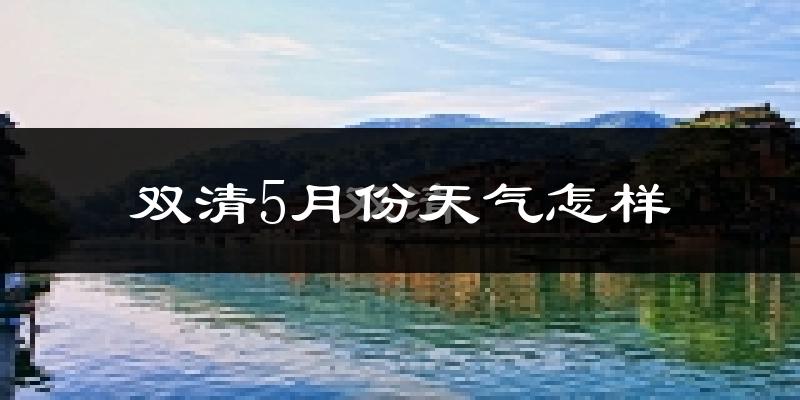 双清5月份天气怎样?双清五月冷不冷?