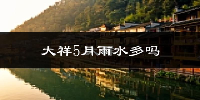 大祥5月雨水多吗?