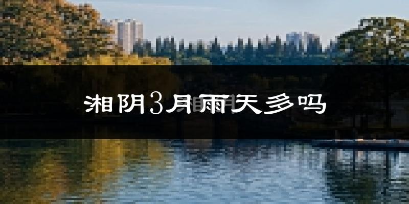 湘阴3月雨天多吗?