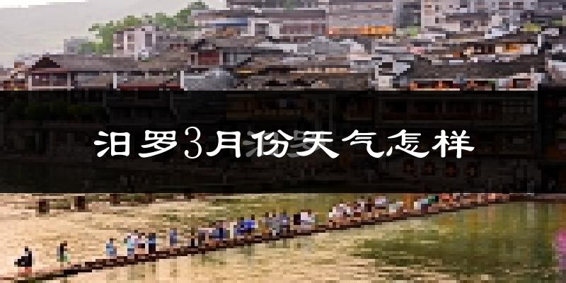 汨罗市3月份天气如何?天气冷热情况分析
