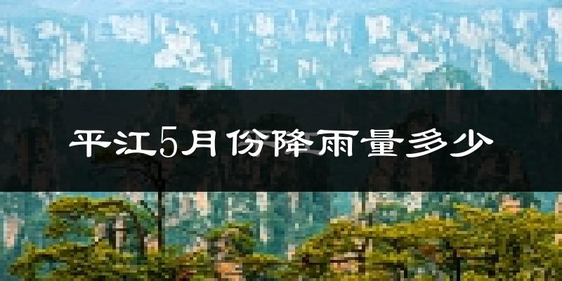 平江5月份降雨量多少?平江五月下雨多吗?
