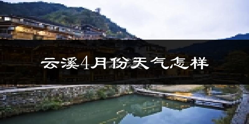 云溪4月份天气怎样?云溪四月冷吗?