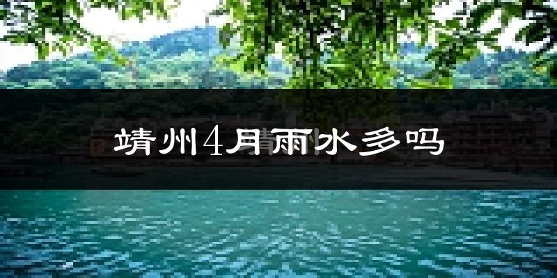 靖州4月雨水多吗?