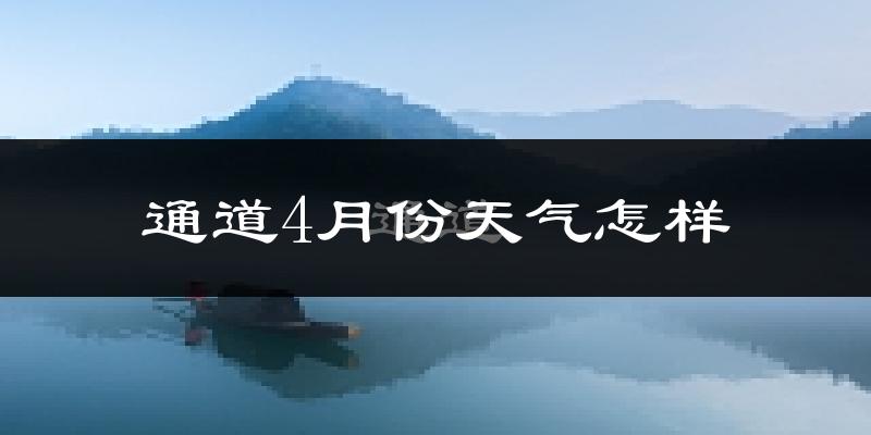 通道侗族自治县4月份天气如何?冷热情况分析