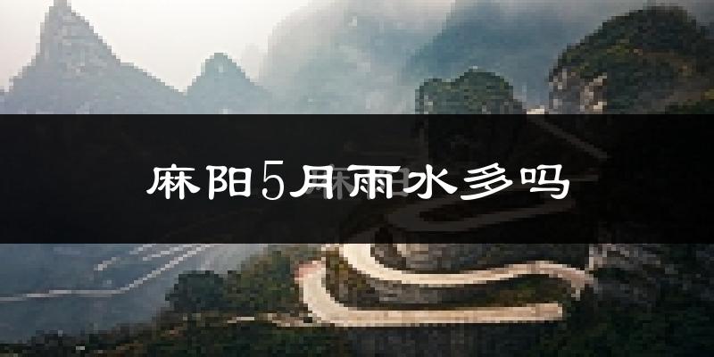 麻阳5月雨水多吗?