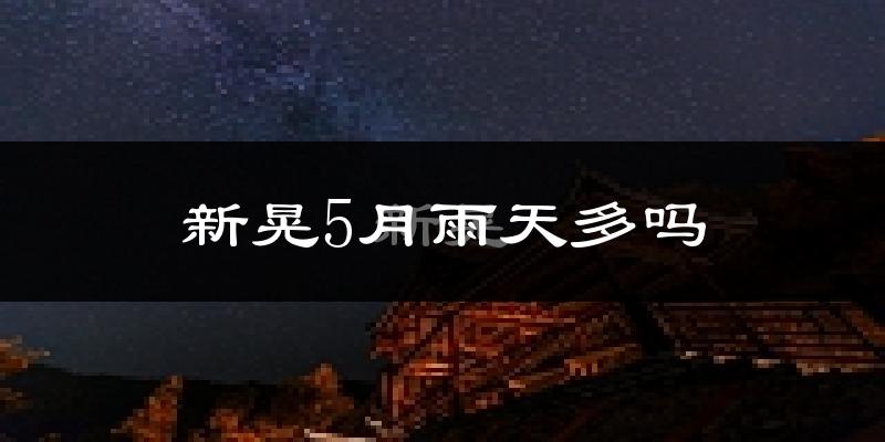 新晃5月雨天多吗?