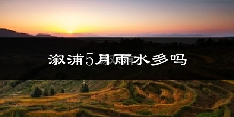 溆浦5月雨水多吗?