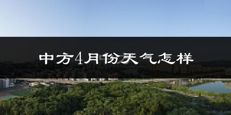中方县4月份天气如何?天气冷热情况分析
