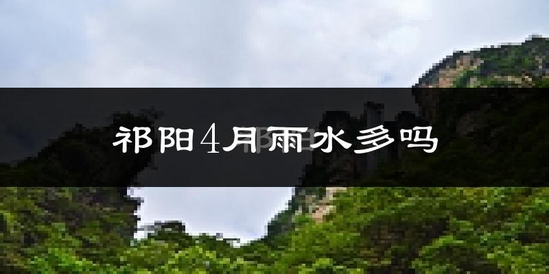 祁阳4月雨水多吗?
