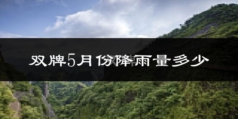 双牌5月份降雨量多少?双牌五月下雨多吗?