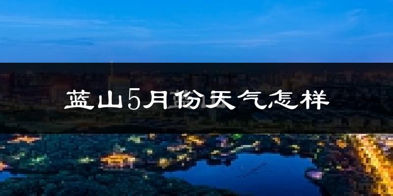 蓝山县5月份天气如何?很热吗?