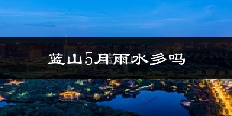 蓝山5月雨水多吗?