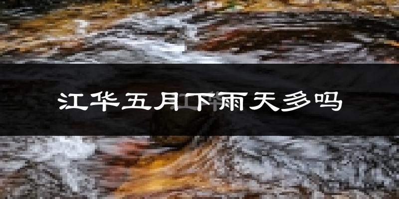 江华五月下雨天多吗?江华5月份降雨量多少?