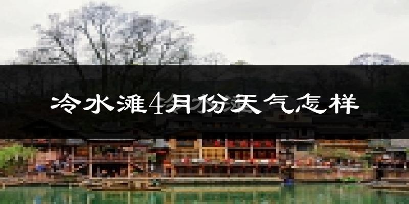 冷水滩4月份天气怎样?冷水滩四月冷不冷?