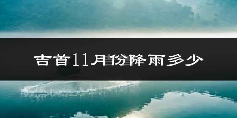 吉首11月份降雨多少?