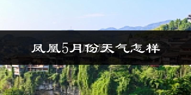 凤凰县5月份天气如何?会很冷吗?