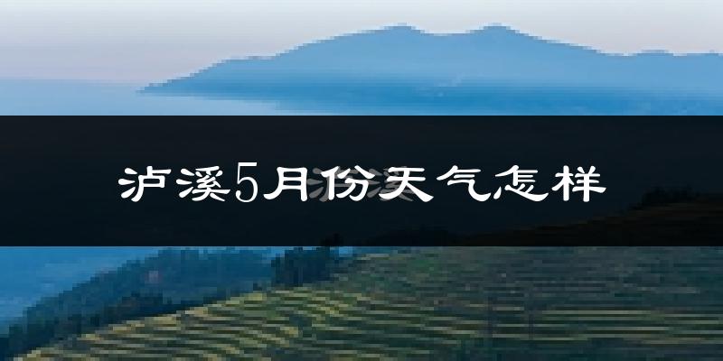 泸溪县5月份天气如何?很热吗?