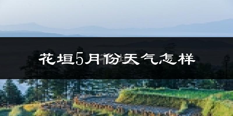 花垣县5月份天气如何?很热吗?