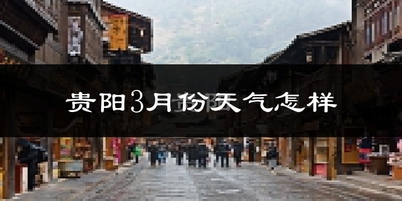 贵阳3月份天气如何?冷吗?过去两年3月天气数据分析