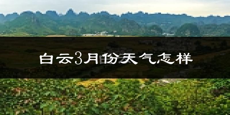白云3月份天气怎样?白云三月冷不冷?