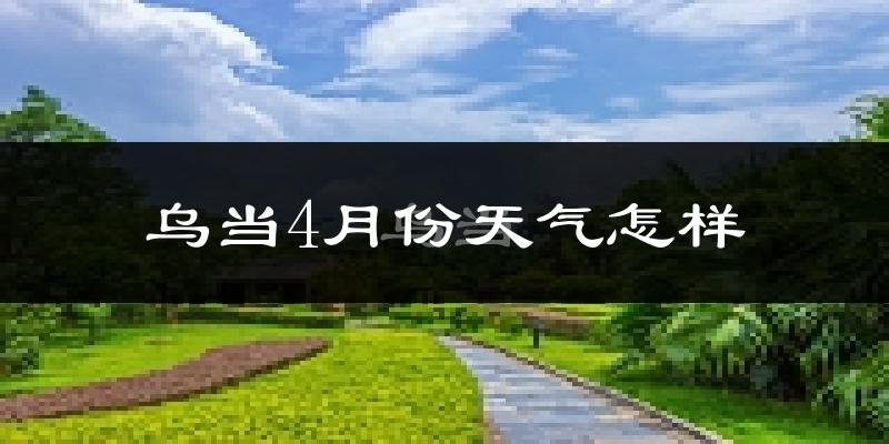 乌当4月份天气怎样?乌当四月冷吗?