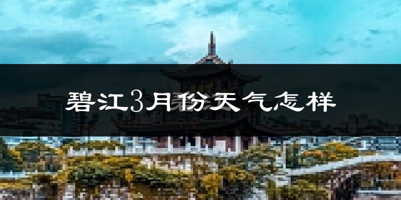 碧江3月份天气怎样?碧江三月冷不冷?