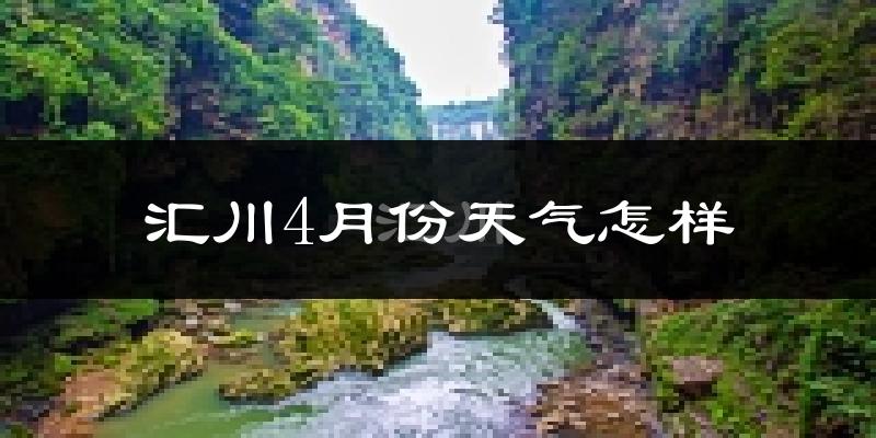 汇川4月份天气怎样?汇川四月冷吗?