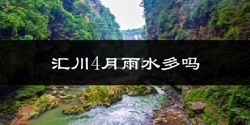 汇川4月雨水多吗?