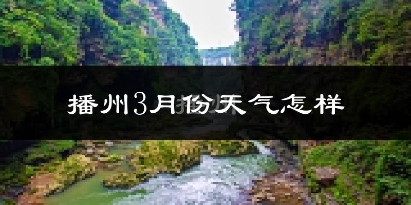 播州3月份天气怎样?播州三月冷吗?